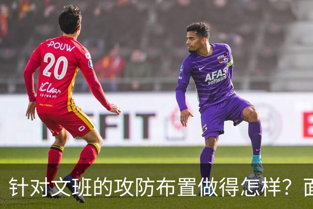 针对文班的攻防布置做得怎样？面包：我给自己打分大概是C-、D+